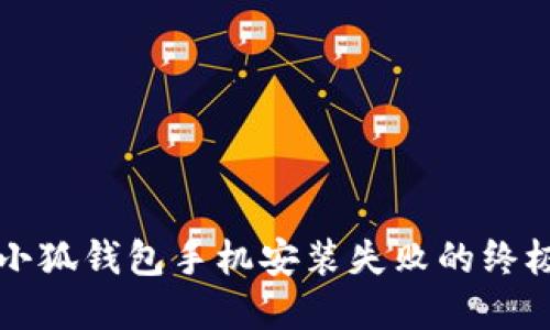 解决小狐钱包手机安装失败的终极指南